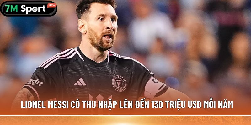 Lionel Messi có thu nhập lên đến 130 triệu USD mỗi năm