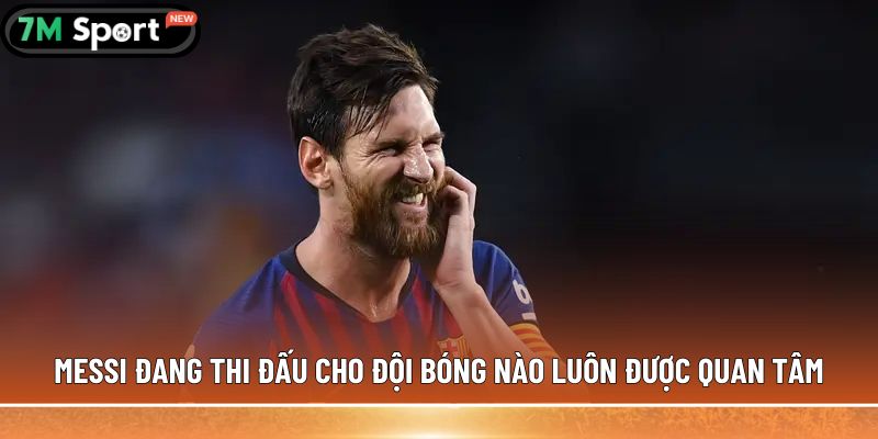 Messi đang thi đấu cho đội bóng nào luôn được quan tâm
