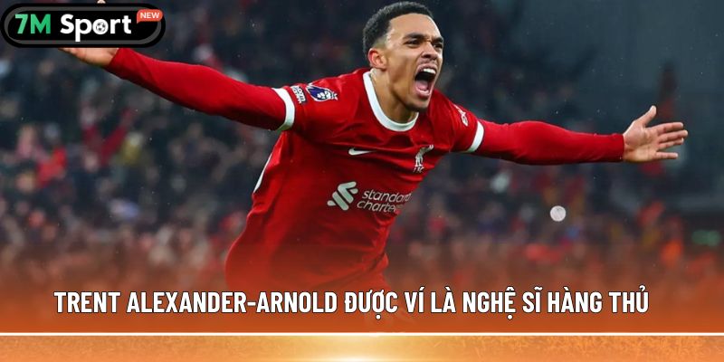 Trent Alexander-Arnold được ví là nghệ sĩ hàng thủ